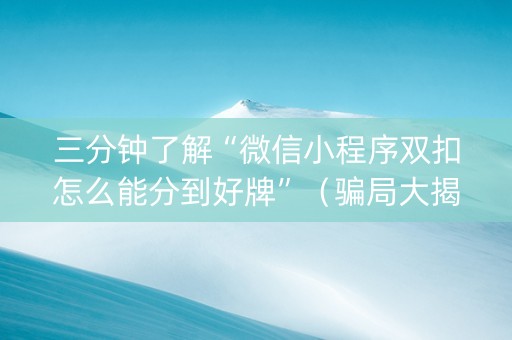 三分钟了解“微信小程序双扣怎么能分到好牌”（骗局大揭秘)