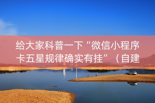 给大家科普一下“微信小程序卡五星规律确实有挂”（自建房胜负规律)