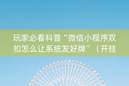 玩家必看科普“微信小程序双扣怎么让系统发好牌”（开挂辅助器插件)