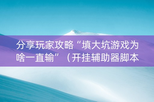 分享玩家攻略“填大坑游戏为啥一直输”（开挂辅助器脚本)