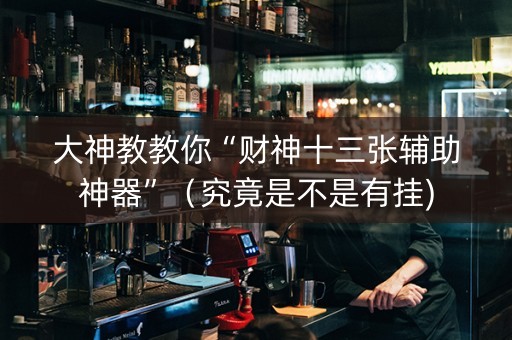 大神教教你“财神十三张辅助神器”（究竟是不是有挂)