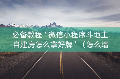 必备教程“微信小程序斗地主自建房怎么拿好牌”（怎么增加胜率)