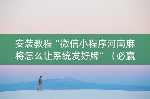 安装教程“微信小程序河南麻将怎么让系统发好牌”（必赢神器辅助器)