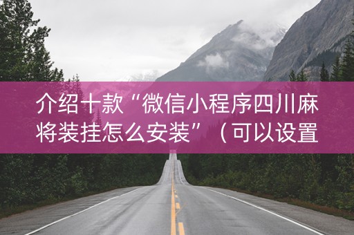 介绍十款“微信小程序四川麻将装挂怎么安装”（可以设置输赢吗)