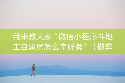 我来教大家“微信小程序斗地主自建房怎么拿好牌”（做弊器软件下载)