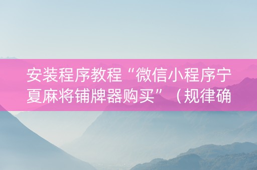 安装程序教程“微信小程序宁夏麻将铺牌器购买”（规律确实有挂)