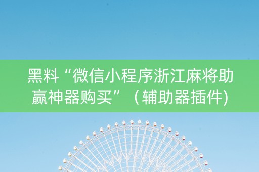 黑料“微信小程序浙江麻将助赢神器购买”（辅助器插件)
