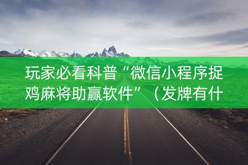 玩家必看科普“微信小程序捉鸡麻将助赢软件”（发牌有什么规律吗)