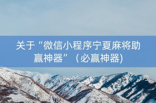 关于“微信小程序宁夏麻将助赢神器”（必赢神器)
