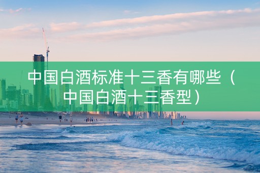 中国白酒标准十三香有哪些（中国白酒十三香型）