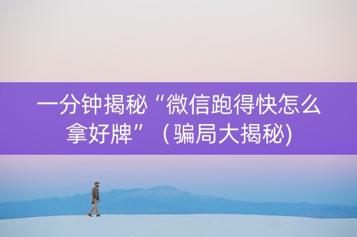 一分钟揭秘“微信跑得快怎么拿好牌”（骗局大揭秘)