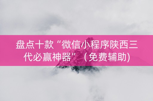 盘点十款“微信小程序陕西三代必赢神器”（免费辅助)