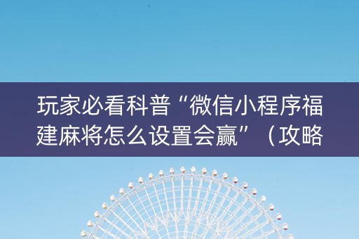 玩家必看科普“微信小程序福建麻将怎么设置会赢”（攻略插件)