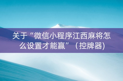 关于“微信小程序江西麻将怎么设置才能赢”（控牌器)
