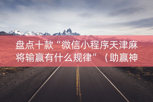 盘点十款“微信小程序天津麻将输赢有什么规律”（助赢神器)