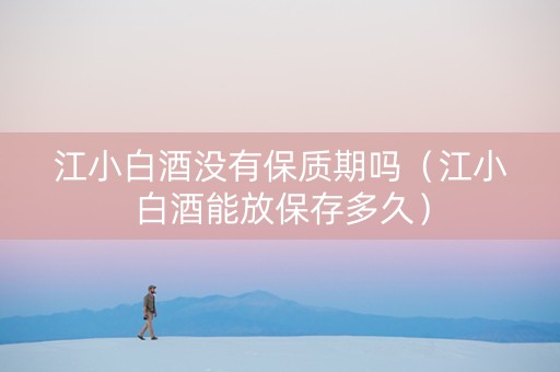 江小白酒没有保质期吗（江小白酒能放保存多久）
