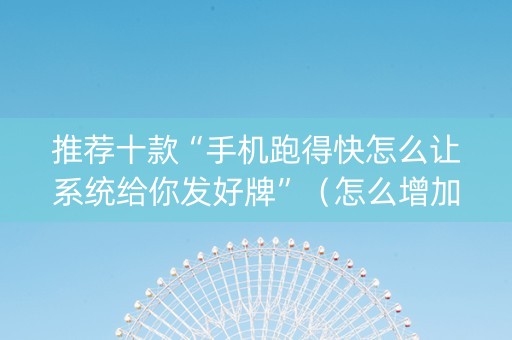 推荐十款“手机跑得快怎么让系统给你发好牌”（怎么增加胜率)