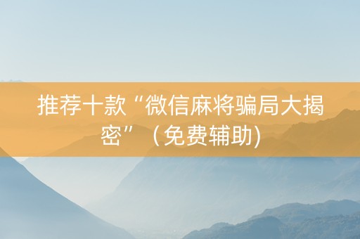 推荐十款“微信麻将骗局大揭密”（免费辅助)