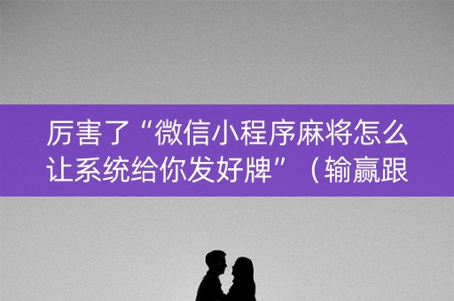 厉害了“微信小程序麻将怎么让系统给你发好牌”（输赢跟id号有关系吗)