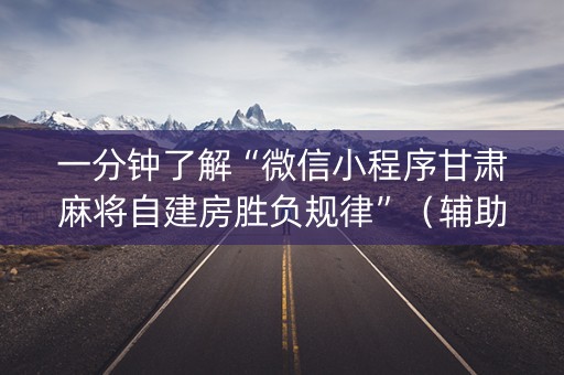 一分钟了解“微信小程序甘肃麻将自建房胜负规律”（辅助器下载)