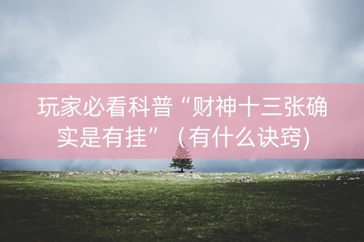 玩家必看科普“财神十三张确实是有挂”（有什么诀窍)