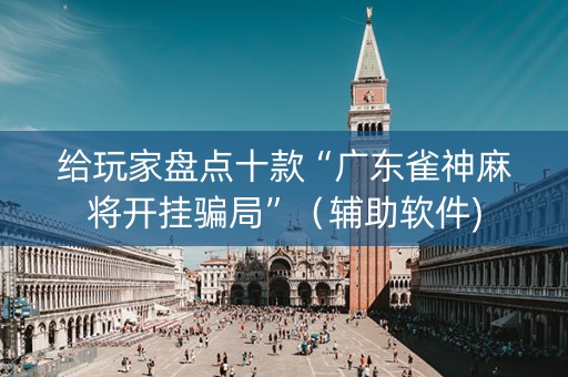 给玩家盘点十款“广东雀神麻将开挂骗局”（辅助软件)