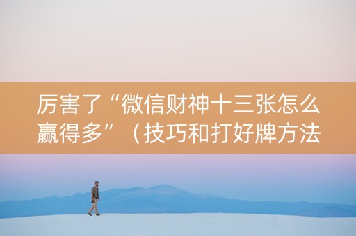 厉害了“微信财神十三张怎么赢得多”（技巧和打好牌方法)