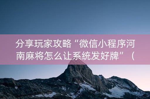 分享玩家攻略“微信小程序河南麻将怎么让系统发好牌”（开挂辅助插件)