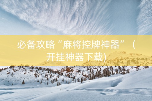 必备攻略“麻将控牌神器”（开挂神器下载)