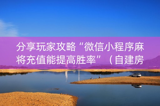 分享玩家攻略“微信小程序麻将充值能提高胜率”（自建房怎么赢)