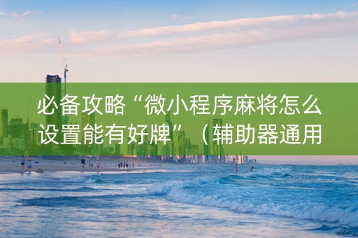 必备攻略“微小程序麻将怎么设置能有好牌”（辅助器通用版)