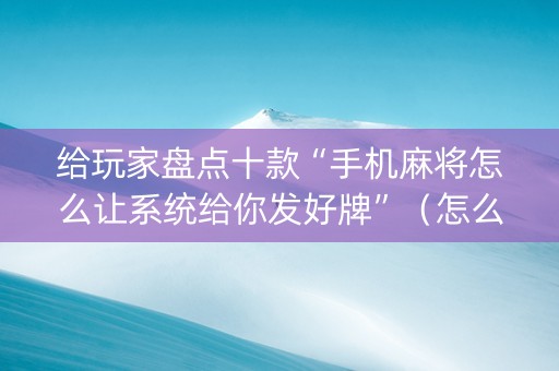 给玩家盘点十款“手机麻将怎么让系统给你发好牌”（怎么调胜率)