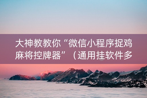 大神教教你“微信小程序捉鸡麻将控牌器”（通用挂软件多少钱)