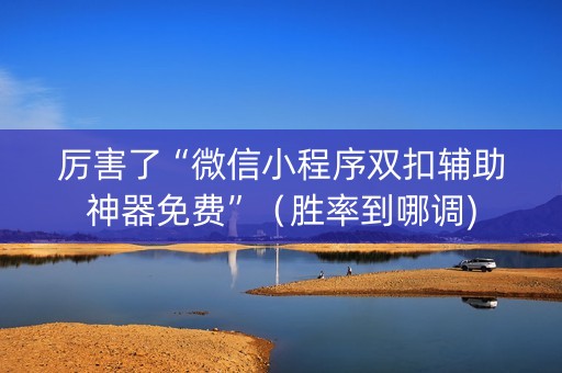 厉害了“微信小程序双扣辅助神器免费”（胜率到哪调)