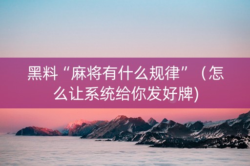 黑料“麻将有什么规律”（怎么让系统给你发好牌)