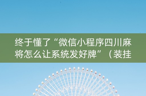 终于懂了“微信小程序四川麻将怎么让系统发好牌”（装挂怎么安装)
