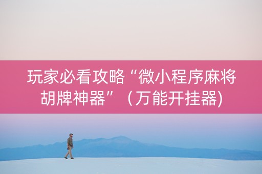 玩家必看攻略“微小程序麻将胡牌神器”（万能开挂器)