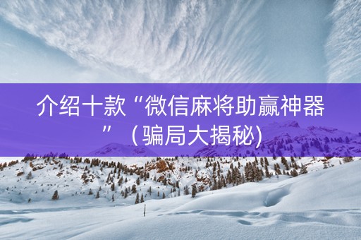 介绍十款“微信麻将助赢神器”（骗局大揭秘)