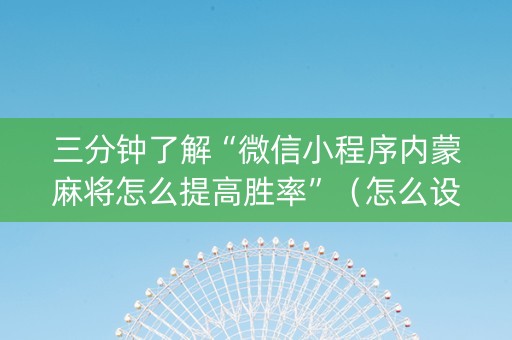 三分钟了解“微信小程序内蒙麻将怎么提高胜率”（怎么设置才能赢)