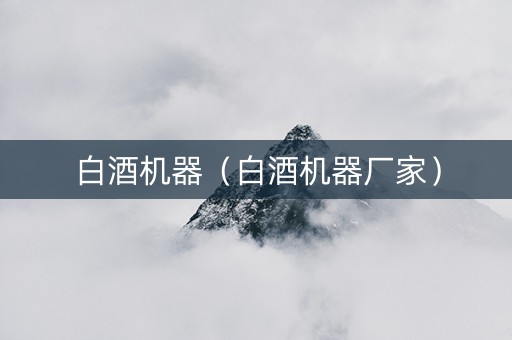 白酒机器（白酒机器厂家）