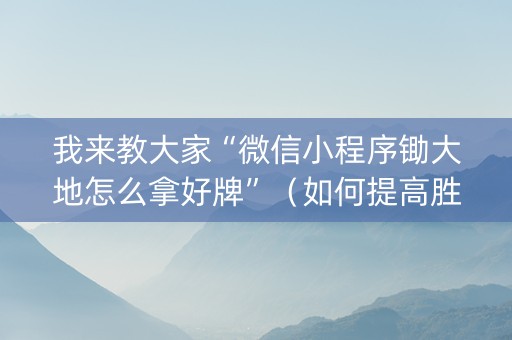 我来教大家“微信小程序锄大地怎么拿好牌”（如何提高胜率)