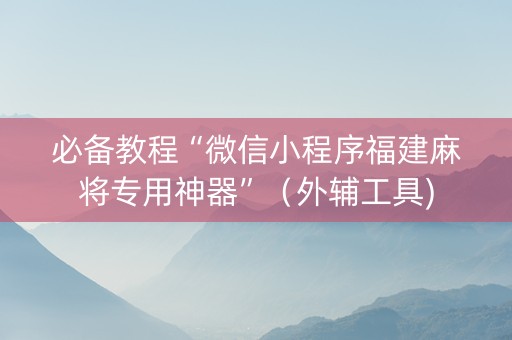 必备教程“微信小程序福建麻将专用神器”（外辅工具)