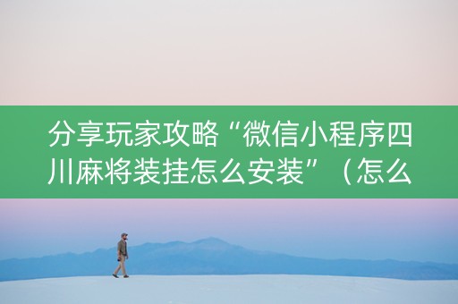 分享玩家攻略“微信小程序四川麻将装挂怎么安装”（怎么控制输赢)
