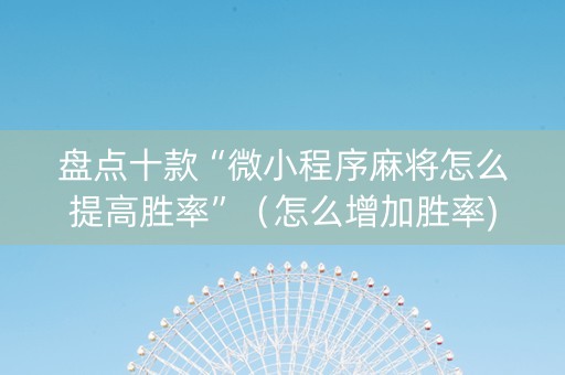 盘点十款“微小程序麻将怎么提高胜率”（怎么增加胜率)
