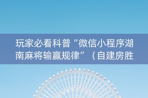 玩家必看科普“微信小程序湖南麻将输赢规律”（自建房胜负规律)