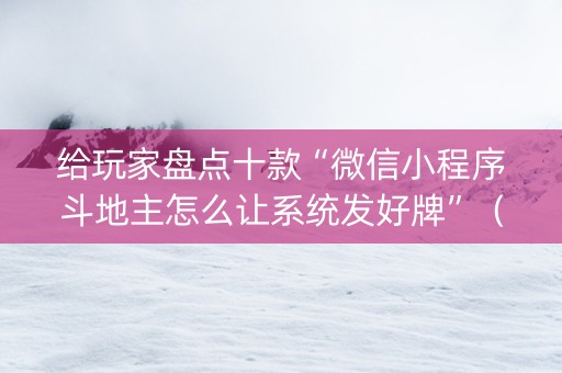 给玩家盘点十款“微信小程序斗地主怎么让系统发好牌”（辅助器下载)