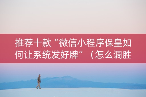 推荐十款“微信小程序保皇如何让系统发好牌”（怎么调胜率)