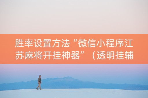 胜率设置方法“微信小程序江苏麻将开挂神器”（透明挂辅助器)