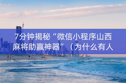 7分钟揭秘“微信小程序山西麻将助赢神器”（为什么有人一直赢)