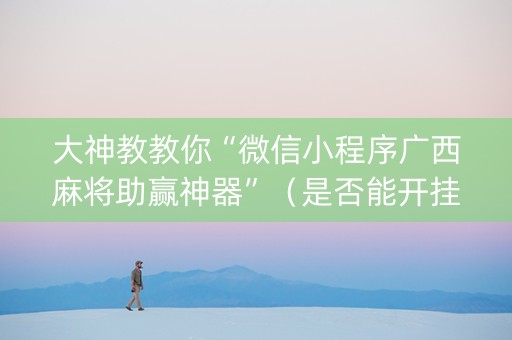 大神教教你“微信小程序广西麻将助赢神器”（是否能开挂)